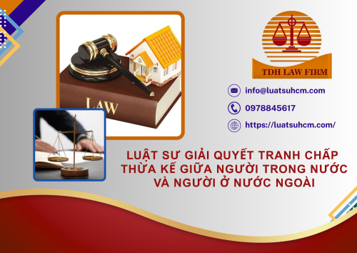 Luật sư giải quyết tranh chấp thừa kế giữa người trong nước và người ở nước ngoài