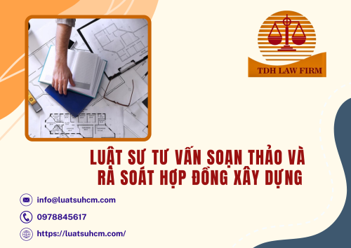 Luật sư tư vấn soạn thảo và rà soát hợp đồng xây dựng
