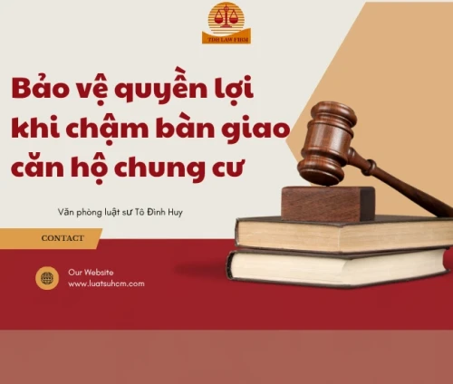 Luật sư bảo vệ quyền lợi khi chậm bàn giao căn hộ chung cư