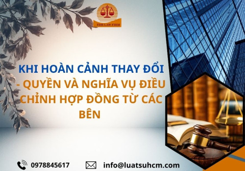 Khi hoàn cảnh thay đổi – quyền và nghĩa vụ điều chỉnh hợp đồng của các bên