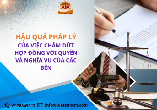 Hậu quả pháp lý của việc chấm dứt hợp đồng với quyền và nghĩa vụ của các bên