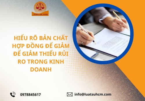 Hiểu rõ bản chất hợp đồng để giảm thiểu rủi ro trong kinh doanh