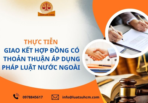 Thực tiễn giao kết hợp đồng có thỏa thuận áp dụng pháp luật nước ngoài