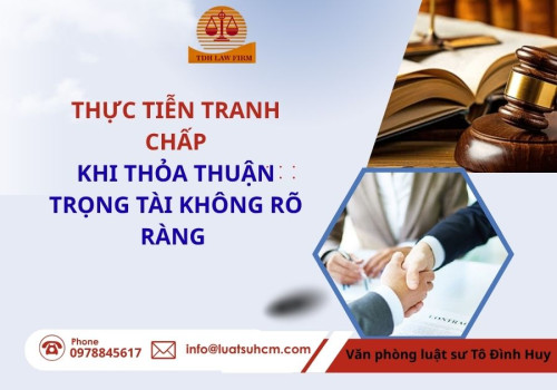 Thực tiễn tranh chấp khi thỏa thuận trọng tài không rõ ràng