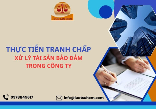 Thực tiễn tranh chấp xử lý tài sản bảo đảm trong công ty