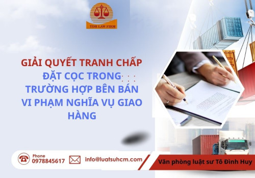 Giải quyết tranh chấp đặt cọc trong trường hợp bên bán vi phạm nghĩa vụ giao hàng