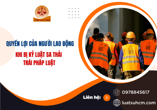 Quyền lợi của người lao động khi bị kỷ luật sa thải trái pháp luật