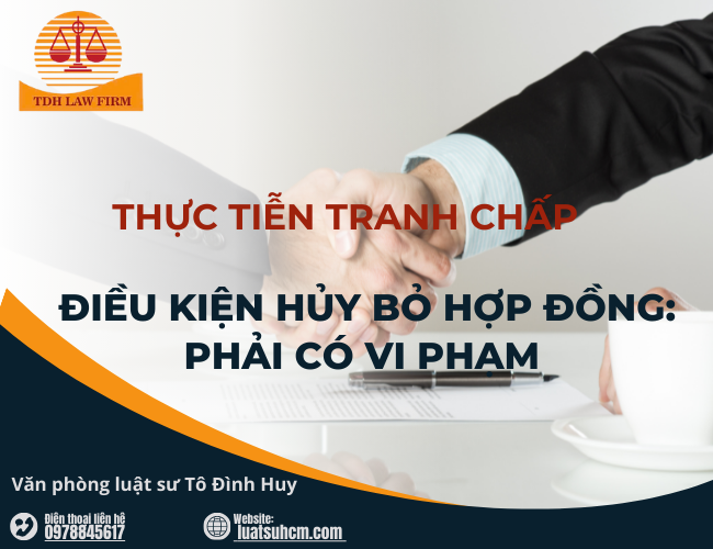THỰC TIỄN TRANH CHẤP VỀ ĐIỀU KIỆN HỦY BỎ HỢP ĐỒNG: PHẢI CÓ VI PHẠM